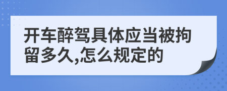 开车醉驾具体应当被拘留多久,怎么规定的