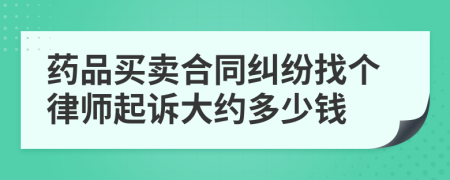 药品买卖合同纠纷找个律师起诉大约多少钱