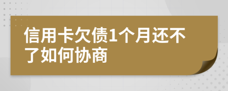 信用卡欠债1个月还不了如何协商
