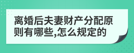 离婚后夫妻财产分配原则有哪些,怎么规定的