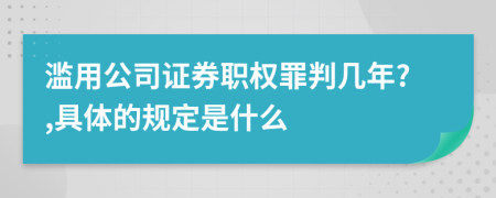 滥用公司证券职权罪判几年?,具体的规定是什么