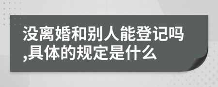 没离婚和别人能登记吗,具体的规定是什么