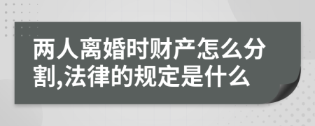 两人离婚时财产怎么分割,法律的规定是什么