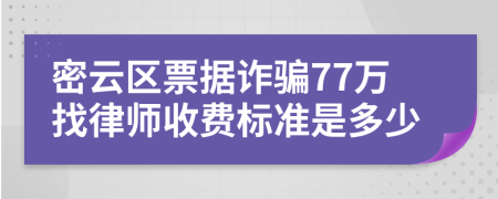 密云区票据诈骗77万找律师收费标准是多少