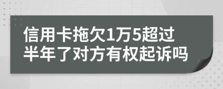 信用卡拖欠1万5超过半年了对方有权起诉吗