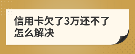 信用卡欠了3万还不了怎么解决