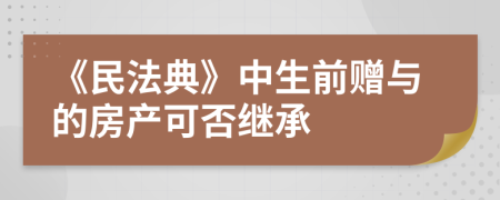 《民法典》中生前赠与的房产可否继承