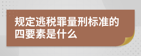 规定逃税罪量刑标准的四要素是什么