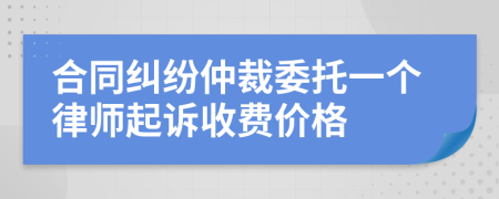 合同纠纷仲裁委托一个律师起诉收费价格