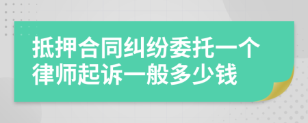 抵押合同纠纷委托一个律师起诉一般多少钱