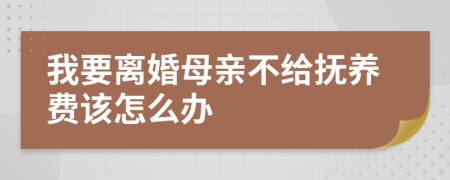 我要离婚母亲不给抚养费该怎么办