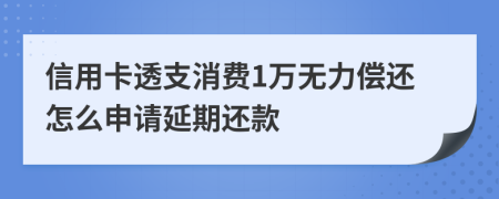 信用卡透支消费1万无力偿还怎么申请延期还款