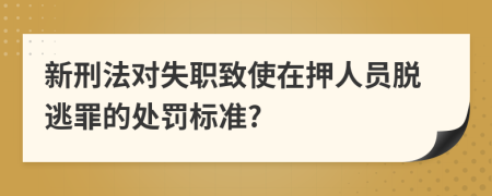 新刑法对失职致使在押人员脱逃罪的处罚标准?