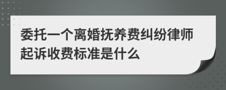 委托一个离婚抚养费纠纷律师起诉收费标准是什么