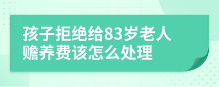 孩子拒绝给83岁老人赡养费该怎么处理