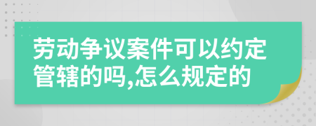 劳动争议案件可以约定管辖的吗,怎么规定的