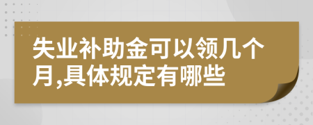 失业补助金可以领几个月,具体规定有哪些