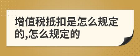 增值税抵扣是怎么规定的,怎么规定的
