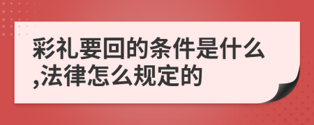 彩礼要回的条件是什么,法律怎么规定的