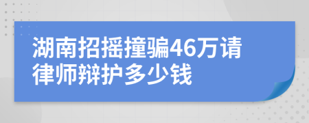 湖南招摇撞骗46万请律师辩护多少钱