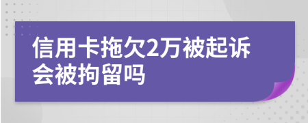 信用卡拖欠2万被起诉会被拘留吗