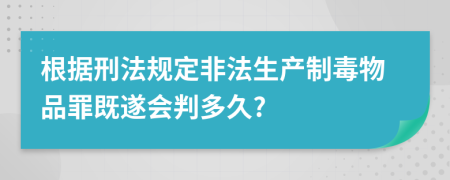 根据刑法规定非法生产制毒物品罪既遂会判多久?