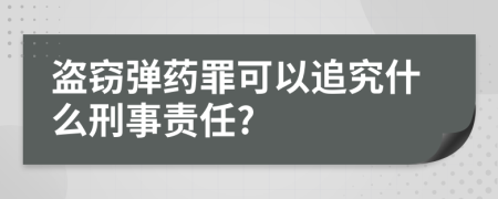 盗窃弹药罪可以追究什么刑事责任?