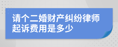 请个二婚财产纠纷律师起诉费用是多少