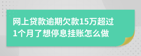 网上贷款逾期欠款15万超过1个月了想停息挂账怎么做