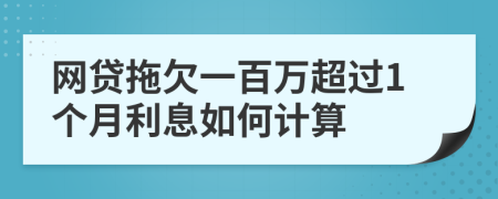 网贷拖欠一百万超过1个月利息如何计算