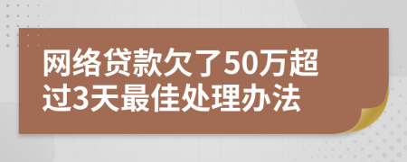 网络贷款欠了50万超过3天最佳处理办法