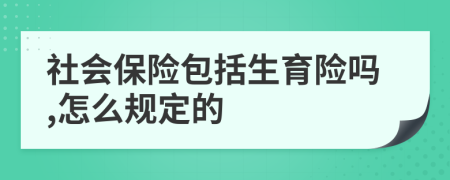 社会保险包括生育险吗,怎么规定的