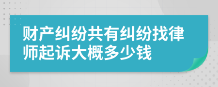 财产纠纷共有纠纷找律师起诉大概多少钱