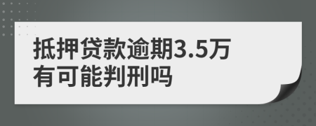 抵押贷款逾期3.5万有可能判刑吗