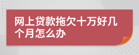 网上贷款拖欠十万好几个月怎么办