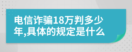 电信诈骗18万判多少年,具体的规定是什么
