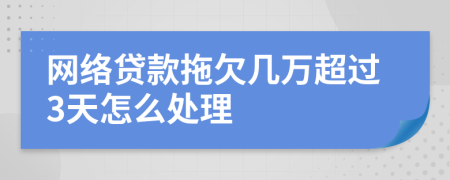 网络贷款拖欠几万超过3天怎么处理