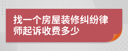 找一个房屋装修纠纷律师起诉收费多少