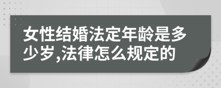 女性结婚法定年龄是多少岁,法律怎么规定的