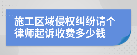 施工区域侵权纠纷请个律师起诉收费多少钱