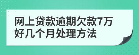 网上贷款逾期欠款7万好几个月处理方法