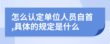 怎么认定单位人员自首,具体的规定是什么