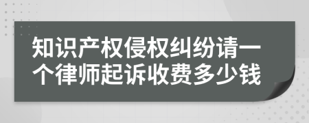 知识产权侵权纠纷请一个律师起诉收费多少钱