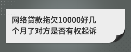 网络贷款拖欠10000好几个月了对方是否有权起诉