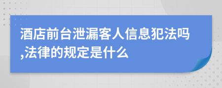 酒店前台泄漏客人信息犯法吗,法律的规定是什么