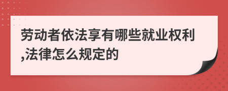 劳动者依法享有哪些就业权利,法律怎么规定的