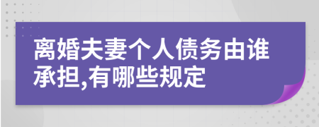 离婚夫妻个人债务由谁承担,有哪些规定