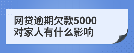 网贷逾期欠款5000对家人有什么影响