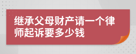 继承父母财产请一个律师起诉要多少钱