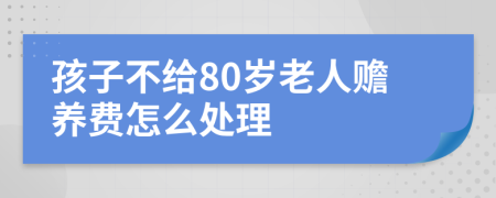 孩子不给80岁老人赡养费怎么处理